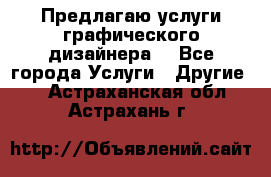 Предлагаю услуги графического дизайнера  - Все города Услуги » Другие   . Астраханская обл.,Астрахань г.